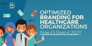 Optimized Branding for Healthcare Organizations [How it’s Done in 2021]