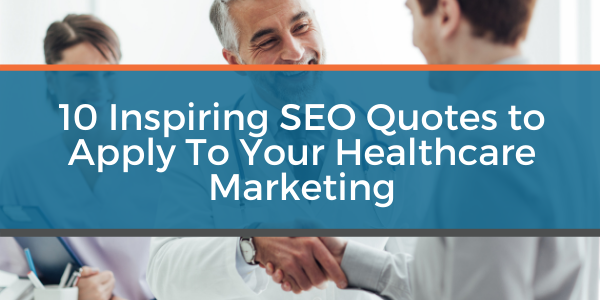 10 Inspiring SEO Quotes to Apply To Your Healthcare Marketing