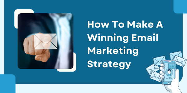 How To Make A Winning Email Marketing Strategy