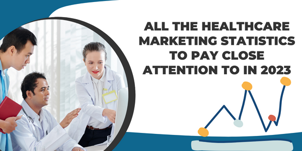 All The Healthcare Marketing Statistics To Pay Close Attention To In 2023