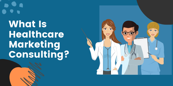 What Is Healthcare Marketing Consulting