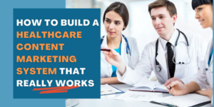 How to Build a Healthcare Content Marketing System That Really Works