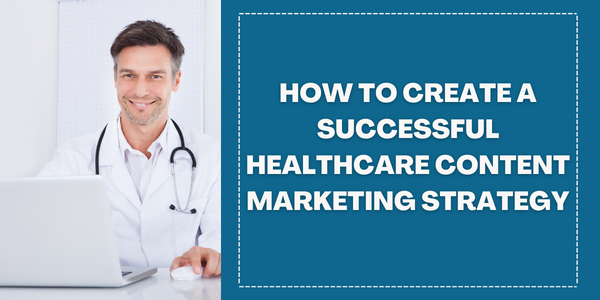 How to Create a Successful Healthcare Content Marketing Strategy