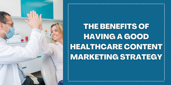 The Benefits of Having a Good Healthcare Content Marketing Strategy